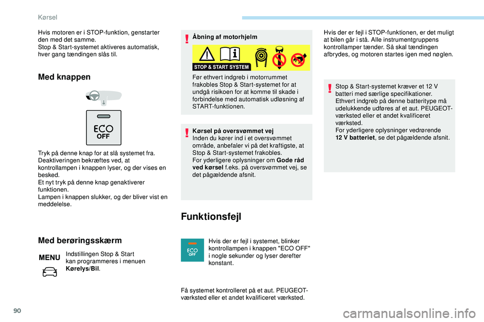 PEUGEOT 301 2022  Brugsanvisning (in Danish) 90
Hvis motoren er i STOP-funktion, genstarter 
den med det samme.
Stop & Start-systemet aktiveres automatisk, 
hver gang tændingen slås til.
Med knappen
Tryk på denne knap for at slå systemet fra