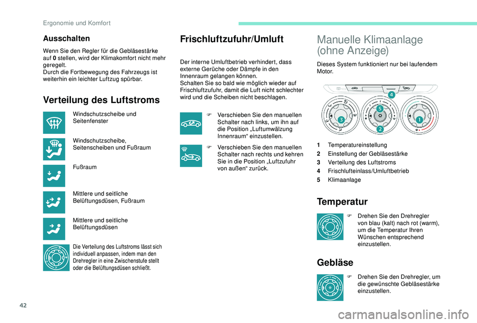 PEUGEOT 301 2022  Betriebsanleitungen (in German) 42
Ausschalten
Wenn Sie den Regler für die Gebläsestärke 
auf 0 stellen, wird der Klimakomfort nicht mehr 
geregelt.
Durch die Fortbewegung des Fahrzeugs ist 
weiterhin ein leichter Luftzug spürba