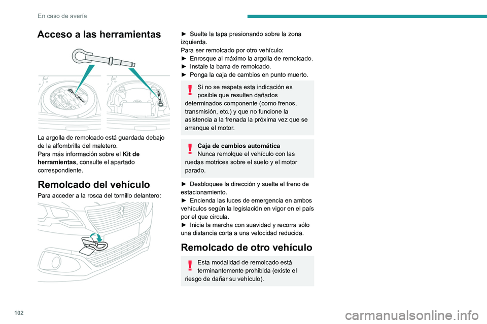 PEUGEOT 301 2022  Manual del propietario (in Spanish) 102
En caso de avería
Acceso a las herramientas 
 
La argolla de remolcado está guardada debajo 
de la alfombrilla del maletero.
Para más información sobre el Kit de 
herramientas , consulte el ap