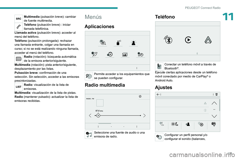 PEUGEOT 301 2022  Manual del propietario (in Spanish) 121
PEUGEOT Connect Radio
11Multimedia (pulsación breve): cambiar 
de fuente multimedia.
Teléfono (pulsación breve) : iniciar 
llamada telefónica.
Llamada activa (pulsación breve): acceder al 
me