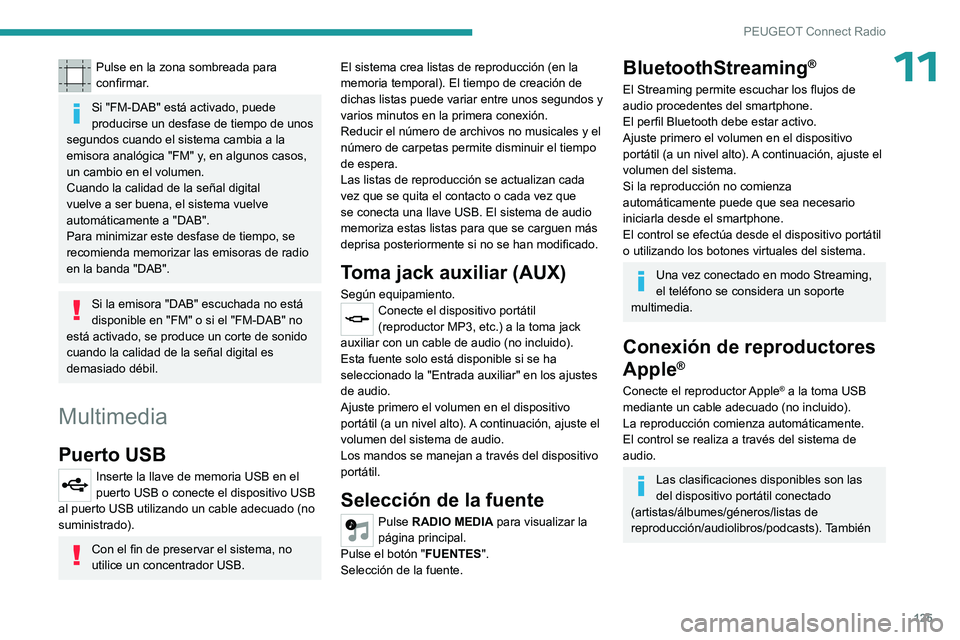 PEUGEOT 301 2022  Manual del propietario (in Spanish) 125
PEUGEOT Connect Radio
11Pulse en la zona sombreada para 
confirmar.
Si "FM-DAB" está activado, puede 
producirse un desfase de tiempo de unos 
segundos cuando el sistema cambia a la 
emis