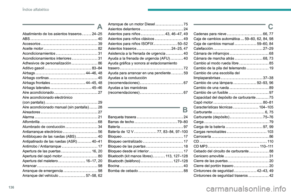 PEUGEOT 301 2022 Manual del propietario (in Spanish) 136
Índice alfabético
A
Abatimiento de los asientos traseros 24–25
ABS
40
Accesorios
39
Aceite motor
82
Acondicionamientos
31
Acondicionamientos interiores
31
Adhesivo PEUGEOT 301 2022 Manual del propietario (in Spanish) 136
Índice alfabético
A
Abatimiento de los asientos traseros 24–25
ABS
40
Accesorios
39
Aceite motor
82
Acondicionamientos
31
Acondicionamientos interiores
31
Adhesivo