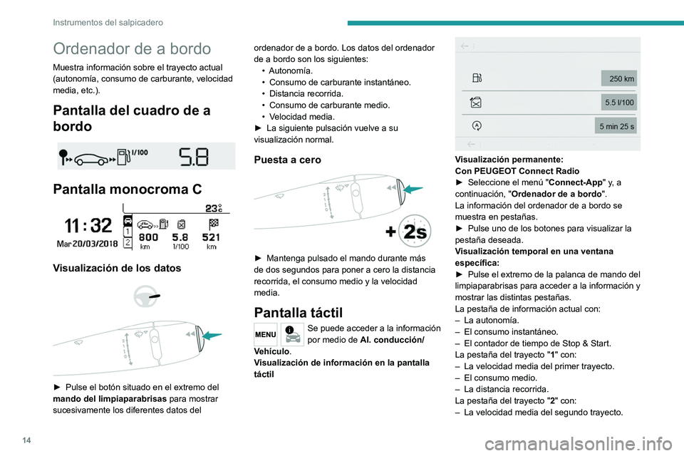 PEUGEOT 301 2022  Manual del propietario (in Spanish) 14
Instrumentos del salpicadero
Ordenador de a bordo
Muestra información sobre el trayecto actual 
(autonomía, consumo de carburante, velocidad 
media, etc.).
Pantalla del cuadro de a 
bordo
 
 
Pan