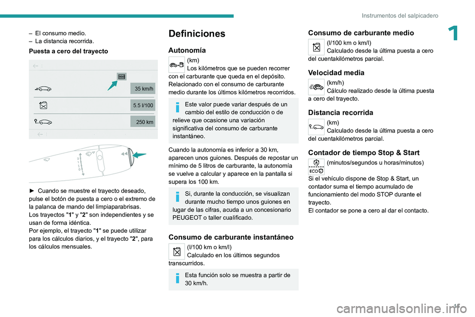 PEUGEOT 301 2022  Manual del propietario (in Spanish) 15
Instrumentos del salpicadero
1– El consumo medio.
–  La distancia recorrida.
Puesta a cero del trayecto 
 
 
 
► Cuando se muestre el trayecto deseado, 
pulse el botón de puesta a cero o el 