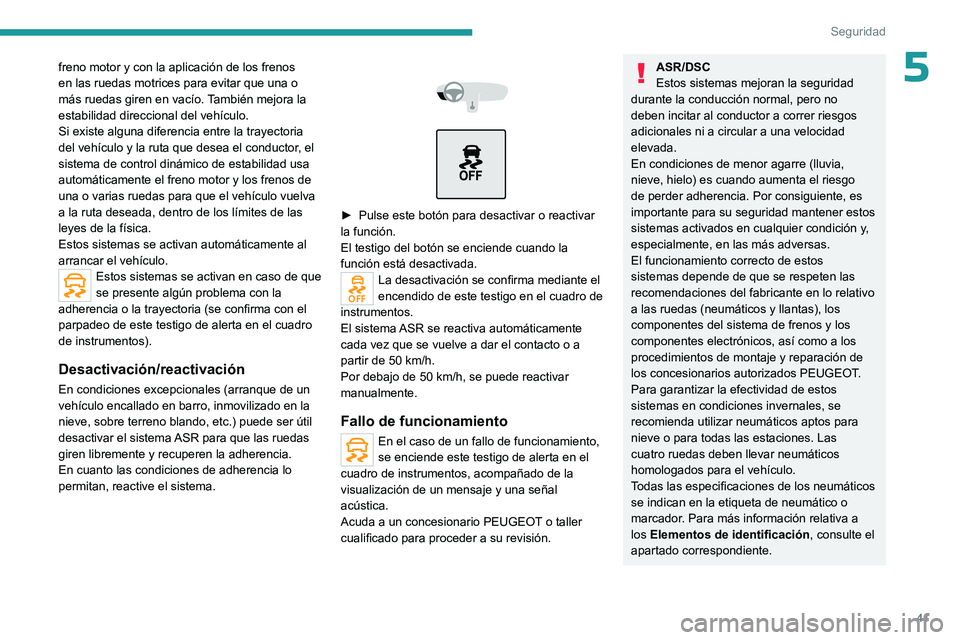 PEUGEOT 301 2022  Manual del propietario (in Spanish) 41
Seguridad
5freno motor y con la aplicación de los frenos 
en las ruedas motrices para evitar que una o 
más ruedas giren en vacío. También mejora la 
estabilidad direccional del vehículo.
Si e