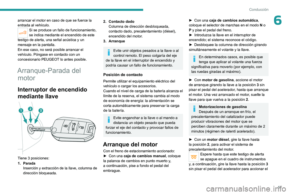 PEUGEOT 301 2022  Manual del propietario (in Spanish) 57
Conducción
6arrancar el motor en caso de que se fuerce la 
entrada al vehículo.
Si se produce un fallo de funcionamiento, 
se indica mediante el encendido de este 
testigo de alerta, una señal a