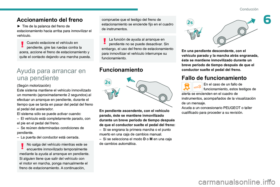 PEUGEOT 301 2022  Manual del propietario (in Spanish) 59
Conducción
6Accionamiento del freno
► Tire de la palanca del freno de 
estacionamiento hacia arriba para inmovilizar el 
vehículo.
Cuando estacione el vehículo en 
pendiente, gire las ruedas c