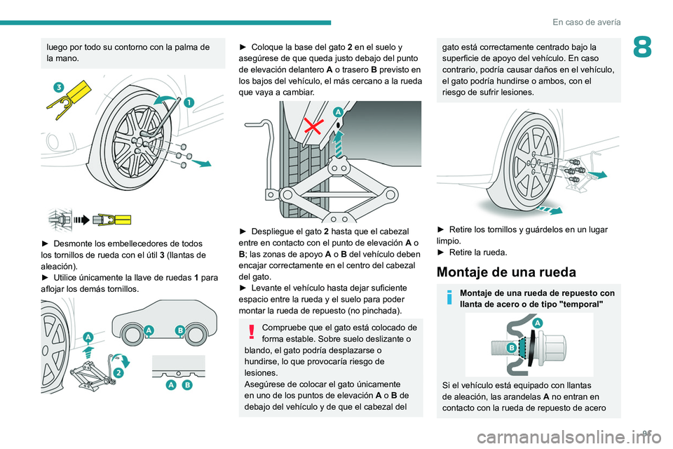 PEUGEOT 301 2022  Manual del propietario (in Spanish) 91
En caso de avería
8luego por todo su contorno con la palma de 
la mano.
 
 
 
 
► Desmonte los embellecedores de todos 
los tornillos de rueda con el útil  3  (llantas de 
aleación).
►
 
Uti