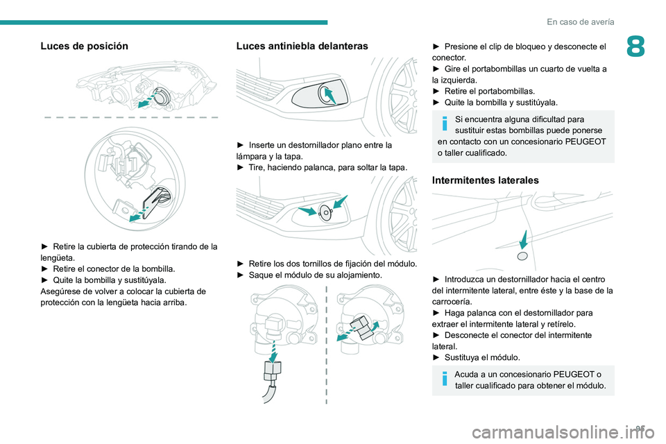 PEUGEOT 301 2022  Manual del propietario (in Spanish) 95
En caso de avería
8Luces de posición 
 
► Retire la cubierta de protección tirando de la 
lengüeta.
►
 
Retire el conector de la bombilla.
►

 
Quite la bombilla y sustitúyala.
Asegúres