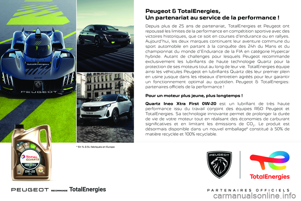 PEUGEOT 301 2022 Manuel du propriétaire (in French)
Peugeot & TotalEnergies,
Un partenariat au service de la performance !
Depuis plus de 25 ans de partenariat, TotalEnergies et Peugeot ont
repoussé les limites de la performance en compétitio PEUGEOT 301 2022 Manuel du propriétaire (in French)
Peugeot & TotalEnergies,
Un partenariat au service de la performance !
Depuis plus de 25 ans de partenariat, TotalEnergies et Peugeot ont
repoussé les limites de la performance en compétitio
