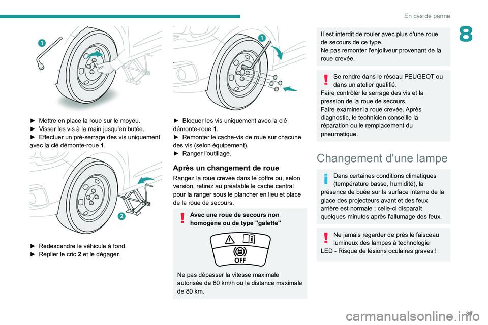 PEUGEOT 301 2022 Manuel du propriétaire (in French) 89
En cas de panne
8
â–º Mettre en place la roue sur le moyeu.
► V isser les vis à la main jusqu'en butée.
â–º
Effectuer un pré-serrage des vis uniquement
avec la clé démonte-roue
PEUGEOT 301 2022 Manuel du propriétaire (in French) 89
En cas de panne
8
â–º Mettre en place la roue sur le moyeu.
► V isser les vis à la main jusqu'en butée.
â–º
Effectuer un pré-serrage des vis uniquement
avec la clé démonte-roue