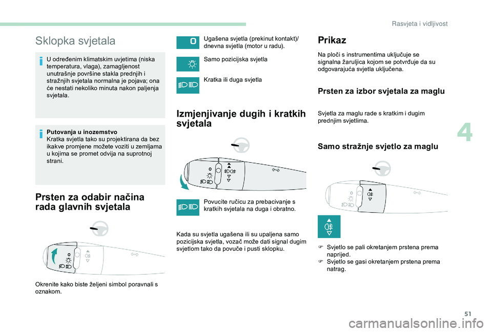 PEUGEOT 301 2022  Upute Za Rukovanje (in Croatian) 51
Sklopka svjetala
U određenim klimatskim uvjetima (niska 
temperatura, vlaga), zamagljenost 
unutrašnje površine stakla prednjih i 
stražnjih svjetala normalna je pojava; ona 
će nestati nekoli