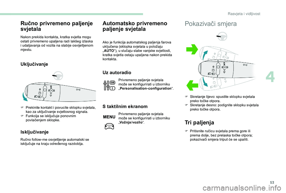 PEUGEOT 301 2022  Upute Za Rukovanje (in Croatian) 53
Ručno privremeno paljenje 
svjetala
Nakon prekida kontakta, kratka svjetla mogu 
ostati privremeno upaljena radi lakšeg izlaska 
i udaljavanja od vozila na slabije osvijetljenom 
mjestu.
Uključi