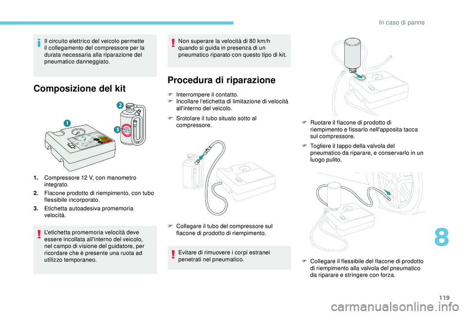 PEUGEOT 301 2022 Manuale duso (in Italian) 119
Il circuito elettrico del veicolo permette
il collegamento del compressore per la
durata necessaria alla riparazione del
pneumatico danneggiato.
Composizione del kit
1.Compressore 12 V, con m PEUGEOT 301 2022 Manuale duso (in Italian) 119
Il circuito elettrico del veicolo permette
il collegamento del compressore per la
durata necessaria alla riparazione del
pneumatico danneggiato.
Composizione del kit
1.Compressore 12 V, con m