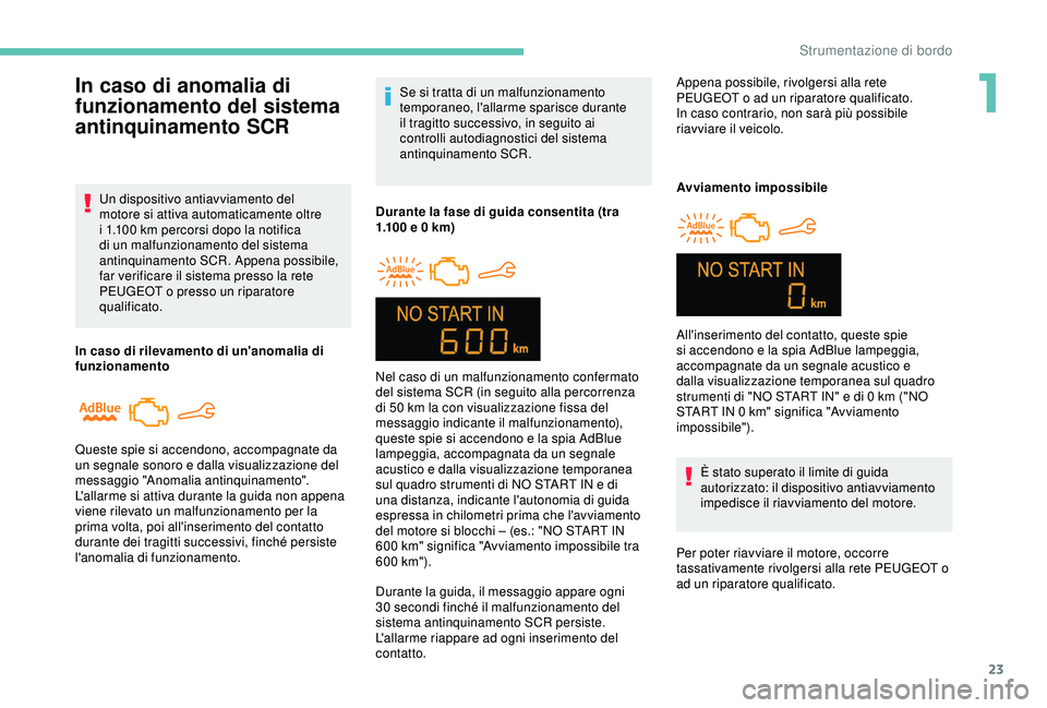 PEUGEOT 301 2022  Manuale duso (in Italian) 23
Se si tratta di un malfunzionamento 
temporaneo, l'allarme sparisce durante 
il tragitto successivo, in seguito ai 
controlli autodiagnostici del sistema 
antinquinamento SCR.
Durante la fase d