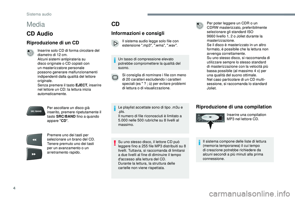 PEUGEOT 301 2022 Manuale duso (in Italian) 4
Media
CD Audio
Riproduzione di un CD
Inserire solo CD di forma circolare del
diametro di 12 cm.
Alcuni sistemi antipirateria su
disco originale o CD copiati con
un masterizzatore personale
poss PEUGEOT 301 2022 Manuale duso (in Italian) 4
Media
CD Audio
Riproduzione di un CD
Inserire solo CD di forma circolare del
diametro di 12 cm.
Alcuni sistemi antipirateria su
disco originale o CD copiati con
un masterizzatore personale
poss