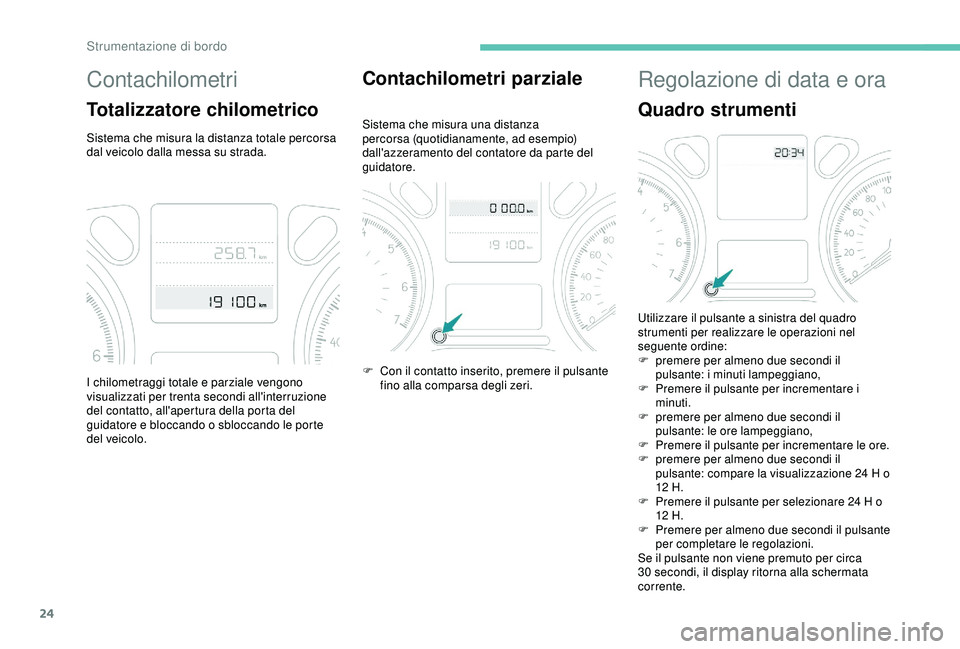PEUGEOT 301 2022  Manuale duso (in Italian) 24
Contachilometri
Totalizzatore chilometrico
Sistema che misura la distanza totale percorsa 
dal veicolo dalla messa su strada.
Contachilometri parziale
Sistema che misura una distanza 
percorsa (quo