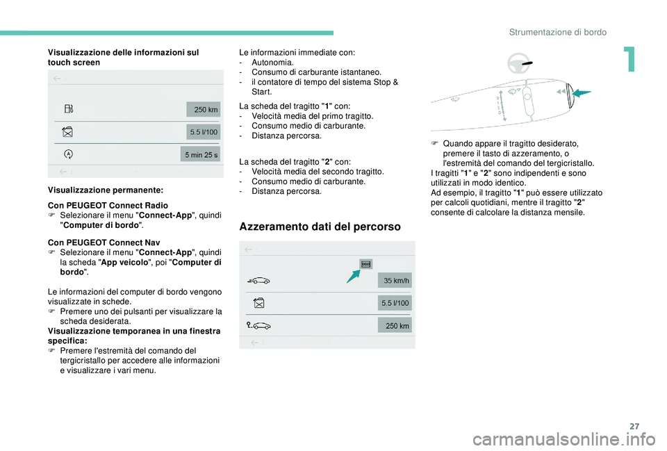 PEUGEOT 301 2022  Manuale duso (in Italian) 27
Visualizzazione delle informazioni sul 
touch screen
Visualizzazione permanente:
Con PEUGEOT Connect Radio
F 
S
 elezionare il menu " Connect-App", quindi 
" Computer di bordo ".
Co