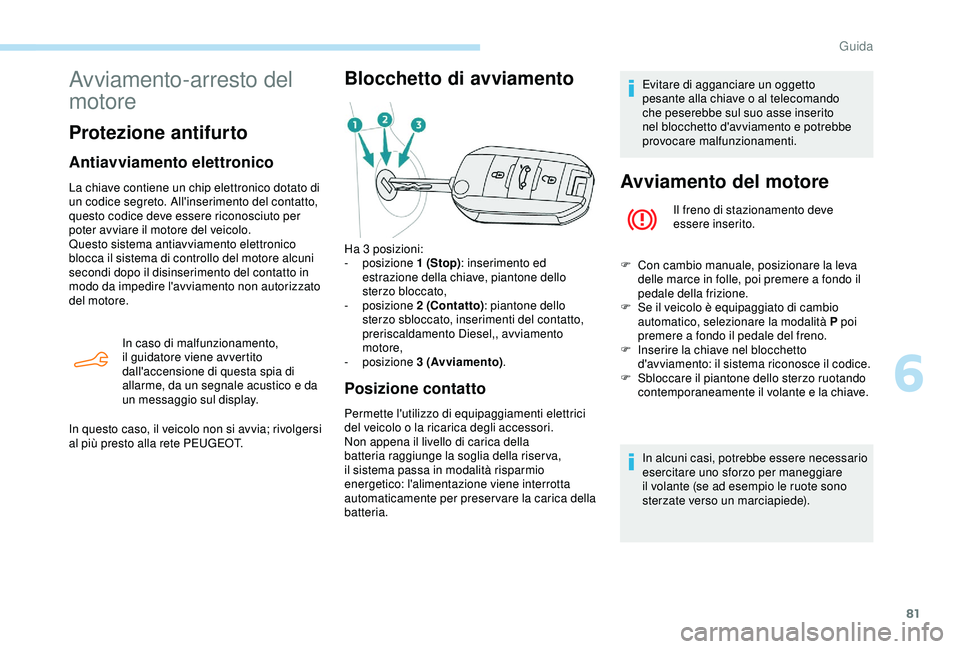 PEUGEOT 301 2022 Manuale duso (in Italian) 81
Avviamento-arresto del
motore
Protezione antifurto
Antiavviamento elettronico
La chiave contiene un chip elettronico dotato di
un codice segreto. All'inserimento del contatto,
questo codice PEUGEOT 301 2022 Manuale duso (in Italian) 81
Avviamento-arresto del
motore
Protezione antifurto
Antiavviamento elettronico
La chiave contiene un chip elettronico dotato di
un codice segreto. All'inserimento del contatto,
questo codice
