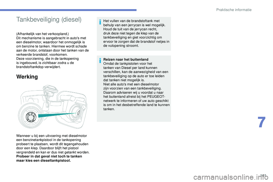 PEUGEOT 301 2022 Instructieboekje (in Dutch) 101
Tankbeveiliging (diesel)
(Afhankelijk van het verkoopland.)
Dit mechanisme is aangebracht in auto's met
een dieselmotor, waardoor het onmogelijk is
om benzine te tanken. Hiermee wordt schade PEUGEOT 301 2022 Instructieboekje (in Dutch) 101
Tankbeveiliging (diesel)
(Afhankelijk van het verkoopland.)
Dit mechanisme is aangebracht in auto's met
een dieselmotor, waardoor het onmogelijk is
om benzine te tanken. Hiermee wordt schade