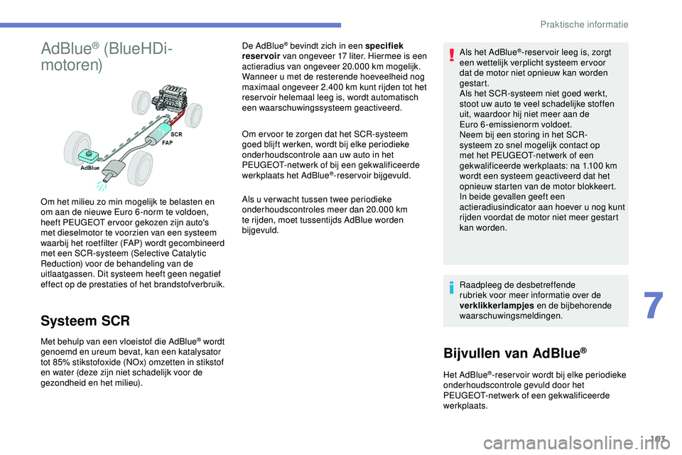 PEUGEOT 301 2022 Instructieboekje (in Dutch) 103
AdBlue® (BlueHDi-
motoren)
Systeem SCR
Met behulp van een vloeistof die AdBlue® wordt
genoemd en ureum bevat, kan een katalysator
tot 85% stikstofoxide (NOx) omzetten in stikstof
en water (de PEUGEOT 301 2022 Instructieboekje (in Dutch) 103
AdBlue® (BlueHDi-
motoren)
Systeem SCR
Met behulp van een vloeistof die AdBlue® wordt
genoemd en ureum bevat, kan een katalysator
tot 85% stikstofoxide (NOx) omzetten in stikstof
en water (de
