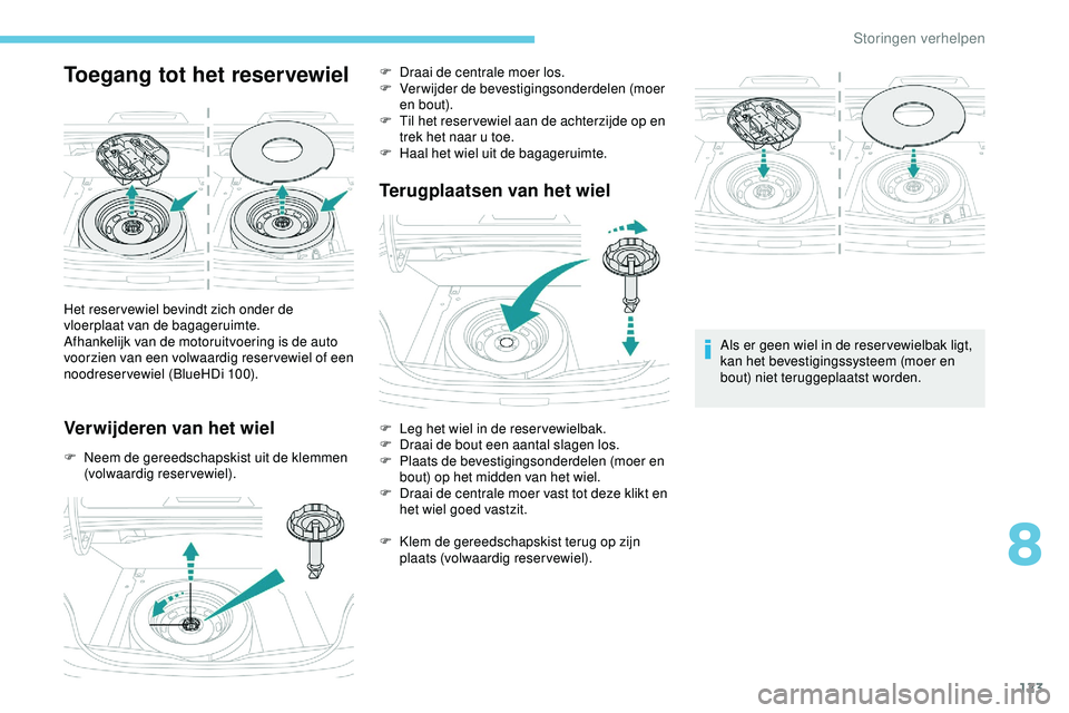 PEUGEOT 301 2022 Instructieboekje (in Dutch) 123
Toegang tot het reservewiel
Verwijderen van het wiel
F Neem de gereedschapskist uit de klemmen (volwaardig reservewiel).
Terugplaatsen van het wiel
Als er geen wiel in de reser vewielbak ligt,
ka PEUGEOT 301 2022 Instructieboekje (in Dutch) 123
Toegang tot het reservewiel
Verwijderen van het wiel
F Neem de gereedschapskist uit de klemmen (volwaardig reservewiel).
Terugplaatsen van het wiel
Als er geen wiel in de reser vewielbak ligt,
ka