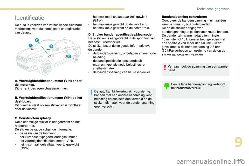 PEUGEOT 301 2022  Instructieboekje (in Dutch) 145
Identificatie
De auto kan bij levering zijn voorzien van 
banden met een andere aanduiding voor 
belasting en snelheid dan vermeld op de 
sticker: dit maakt voor de bandenspanning 
geen verschil.B