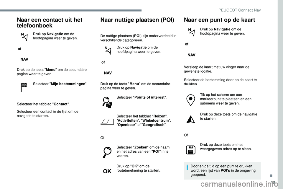 PEUGEOT 301 2022 Instructieboekje (in Dutch) 13
Naar een contact uit het
telefoonboek
of Druk op Navigatie
om de
hoofdpagina weer te geven.
Druk op de toets " Menu" om de secundaire
pagina weer te geven.
Selecteer " Mijn bestemm PEUGEOT 301 2022 Instructieboekje (in Dutch) 13
Naar een contact uit het
telefoonboek
of Druk op Navigatie
om de
hoofdpagina weer te geven.
Druk op de toets " Menu" om de secundaire
pagina weer te geven.
Selecteer " Mijn bestemm