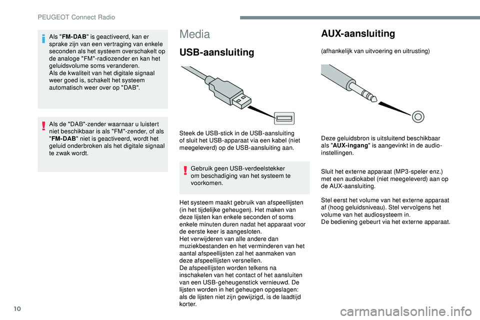 PEUGEOT 301 2022 Instructieboekje (in Dutch) 10
Media
USB-aansluiting
Steek de USB-stick in de USB-aansluiting
of sluit het USB-apparaat via een kabel (niet
meegeleverd) op de USB-aansluiting aan.
Gebruik geen USB-verdeelstekker
om beschadig PEUGEOT 301 2022 Instructieboekje (in Dutch) 10
Media
USB-aansluiting
Steek de USB-stick in de USB-aansluiting
of sluit het USB-apparaat via een kabel (niet
meegeleverd) op de USB-aansluiting aan.
Gebruik geen USB-verdeelstekker
om beschadig