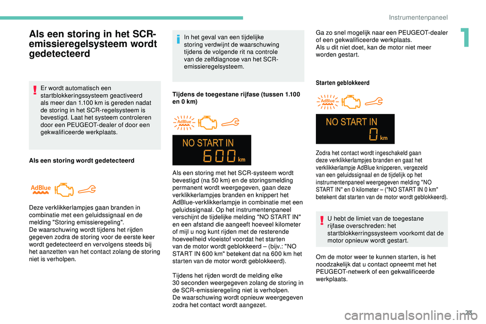 PEUGEOT 301 2022  Instructieboekje (in Dutch) 23
In het geval van een tijdelijke 
storing verdwijnt de waarschuwing 
tijdens de volgende rit na controle 
van de zelfdiagnose van het SCR-
emissieregelsysteem.
Tijdens de toegestane rijfase (tussen 