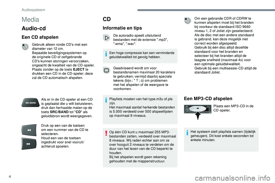 PEUGEOT 301 2022  Instructieboekje (in Dutch) 4
Media
Audio- cd
Een CD afspelen
Gebruik alleen ronde CD's met een 
diameter van 12  cm.
Bepaalde beveiligingssystemen op 
de originele CD of zelfgebrande 
CD's kunnen storingen veroorzaken, 