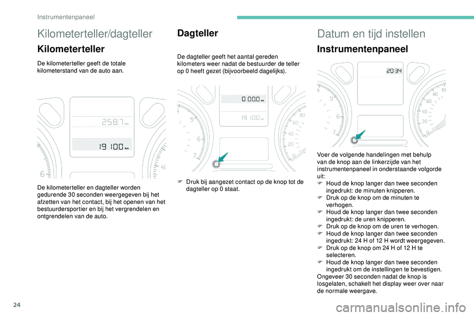 PEUGEOT 301 2022  Instructieboekje (in Dutch) 24
Kilometerteller/dagteller
Kilometerteller
De kilometerteller geeft de totale 
kilometerstand van de auto aan.
Dagteller
De dagteller geeft het aantal gereden 
kilometers weer nadat de bestuurder de