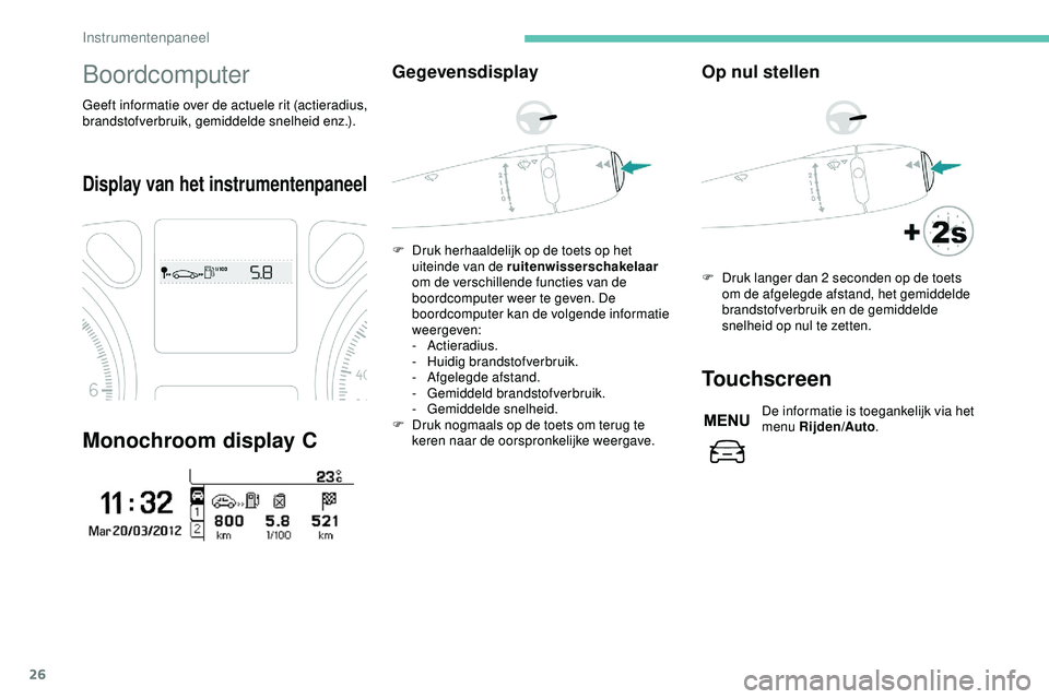 PEUGEOT 301 2022  Instructieboekje (in Dutch) 26
Boordcomputer
Geeft informatie over de actuele rit (actieradius, 
brandstofverbruik, gemiddelde snelheid enz.).
Display van het instrumentenpaneel
Monochroom display C
Gegevensdisplay
F Druk herhaa