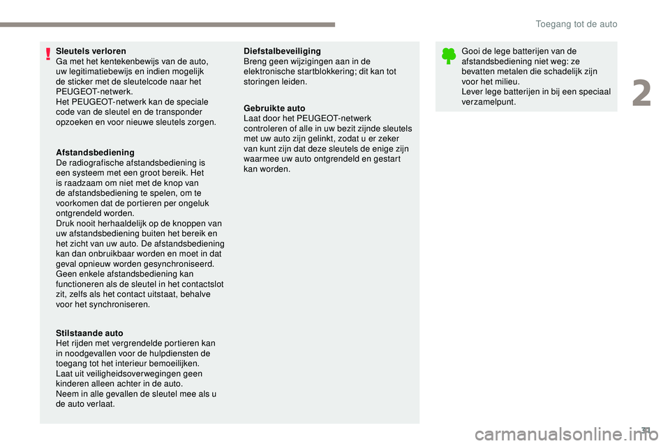 PEUGEOT 301 2022  Instructieboekje (in Dutch) 31
Sleutels verloren
Ga met het kentekenbewijs van de auto, 
uw legitimatiebewijs en indien mogelijk 
de sticker met de sleutelcode naar het 
PEUGEOT-netwerk.
Het PEUGEOT-netwerk kan de speciale 
code