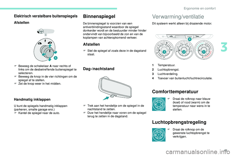 PEUGEOT 301 2022  Instructieboekje (in Dutch) 41
Elektrisch verstelbare buitenspiegels
Afstellen
F Beweeg de schakelaar A naar rechts of links om de desbetreffende buitenspiegel te 
selecteren.
F
 
B
 eweeg de knop in de vier richtingen om de 
sp