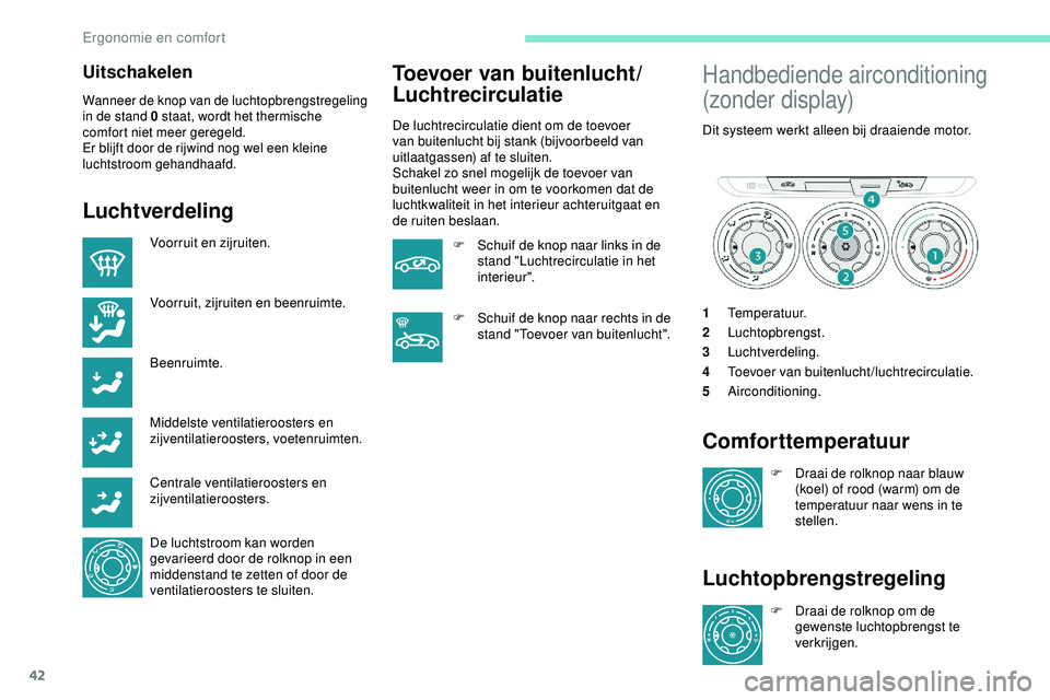 PEUGEOT 301 2022  Instructieboekje (in Dutch) 42
Uitschakelen
Wanneer de knop van de luchtopbrengstregeling 
in de stand 0 staat, wordt het thermische 
comfort niet meer geregeld.
Er blijft door de rijwind nog wel een kleine 
luchtstroom gehandha