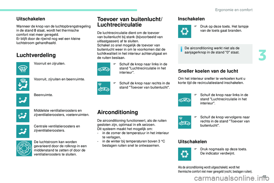 PEUGEOT 301 2022  Instructieboekje (in Dutch) 43
Uitschakelen
Wanneer de knop van de luchtopbrengstregeling 
in de stand 0 staat, wordt het thermische 
comfort niet meer geregeld.
Er blijft door de rijwind nog wel een kleine 
luchtstroom gehandha