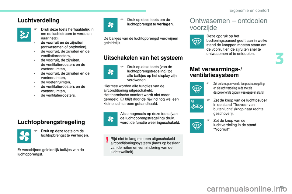 PEUGEOT 301 2022  Instructieboekje (in Dutch) 45
Luchtverdeling
F Druk deze toets herhaaldelijk in om de luchtstroom te verdelen 
naar hetzij:
-
 
d
 e voorruit en de zijruiten 
(ontwasemen of ontdooien),
-
 
d
 e voorruit, de zijruiten en de 
ve