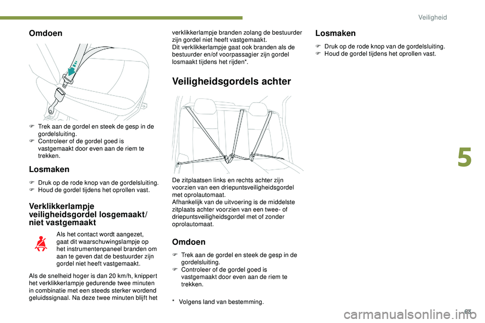 PEUGEOT 301 2022 Instructieboekje (in Dutch) 63
Omdoen
Losmaken
F Druk op de rode knop van de gordelsluiting.
F H oud de gordel tijdens het oprollen vast.
Verklikkerlampje
veiligheidsgordel losgemaakt/
niet vastgemaakt
* Volgens land van bestem PEUGEOT 301 2022 Instructieboekje (in Dutch) 63
Omdoen
Losmaken
F Druk op de rode knop van de gordelsluiting.
F H oud de gordel tijdens het oprollen vast.
Verklikkerlampje
veiligheidsgordel losgemaakt/
niet vastgemaakt
* Volgens land van bestem