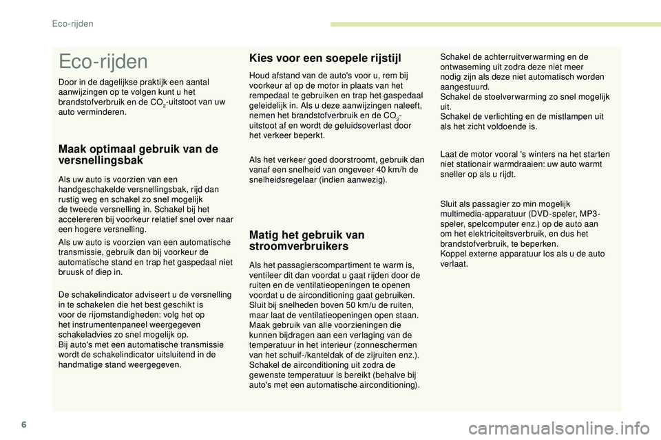PEUGEOT 301 2022  Instructieboekje (in Dutch) 6
Eco-rijden
Maak optimaal gebruik van de 
versnellingsbak
Als uw auto is voorzien van een 
handgeschakelde versnellingsbak, rijd dan 
rustig weg en schakel zo snel mogelijk 
de tweede versnelling in.