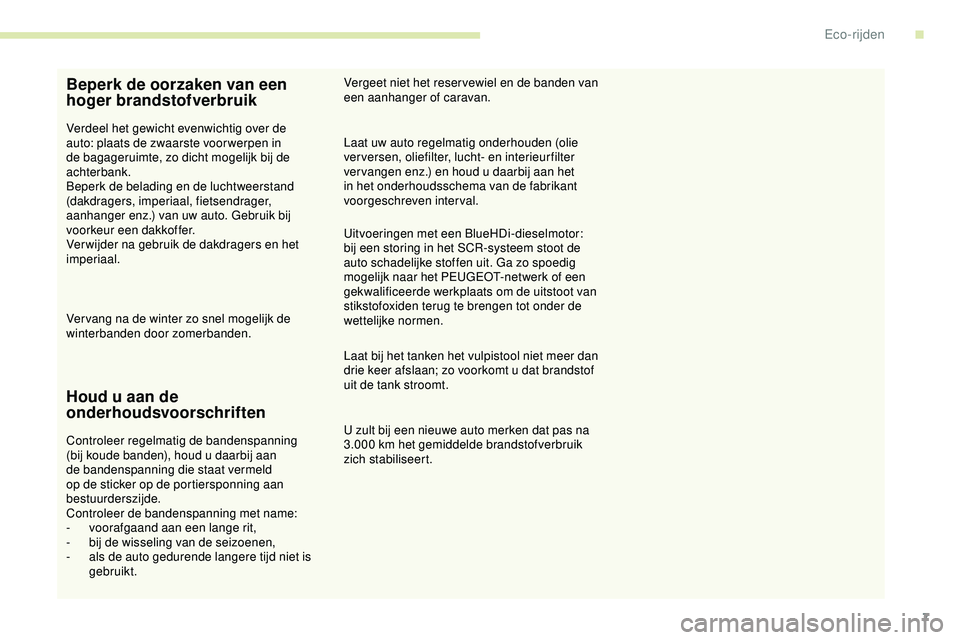 PEUGEOT 301 2022  Instructieboekje (in Dutch) 7
Beperk de oorzaken van een 
hoger brandstofverbruik
Verdeel het gewicht evenwichtig over de 
auto: plaats de zwaarste voor werpen in 
de bagageruimte, zo dicht mogelijk bij de 
achterbank.
Beperk de