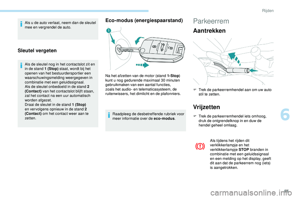PEUGEOT 301 2022 Instructieboekje (in Dutch) 83
Als u de auto verlaat, neem dan de sleutel
mee en vergrendel de auto.
Sleutel vergeten
Als de sleutel nog in het contactslot zit en
in de stand 1 (Stop) staat, wordt bij het
openen van het bestu PEUGEOT 301 2022 Instructieboekje (in Dutch) 83
Als u de auto verlaat, neem dan de sleutel
mee en vergrendel de auto.
Sleutel vergeten
Als de sleutel nog in het contactslot zit en
in de stand 1 (Stop) staat, wordt bij het
openen van het bestu