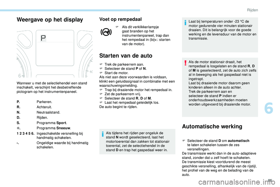 PEUGEOT 301 2022 Instructieboekje (in Dutch) 85
Weergave op het displayVoet op rempedaal
F Als dit verklikkerlampje gaat branden op het
instrumentenpaneel, trap dan
het rempedaal in (bijv.: starten
van de motor).
Starten van de auto
Automatis PEUGEOT 301 2022 Instructieboekje (in Dutch) 85
Weergave op het displayVoet op rempedaal
F Als dit verklikkerlampje gaat branden op het
instrumentenpaneel, trap dan
het rempedaal in (bijv.: starten
van de motor).
Starten van de auto
Automatis