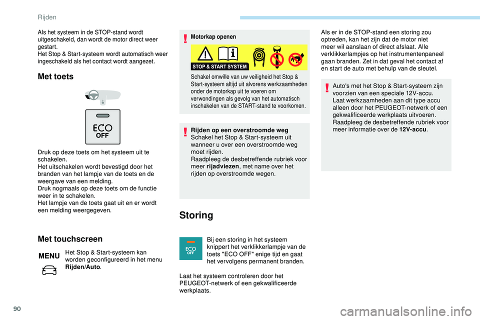 PEUGEOT 301 2022  Instructieboekje (in Dutch) 90
Als het systeem in de STOP-stand wordt 
uitgeschakeld, dan wordt de motor direct weer 
gestart.
Het Stop & Start-systeem wordt automatisch weer 
ingeschakeld als het contact wordt aangezet.
Met toe