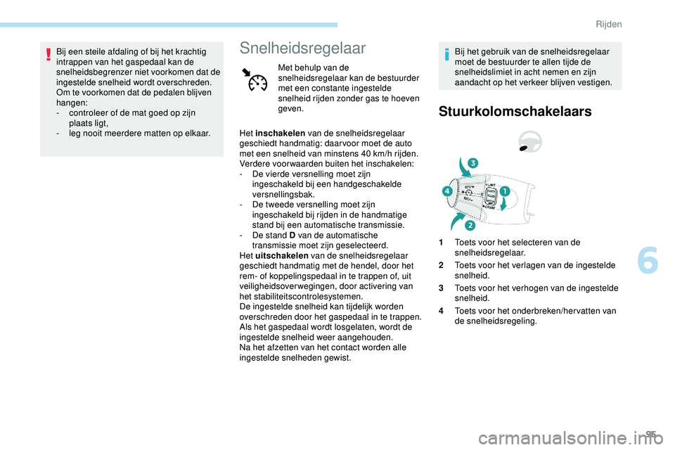 PEUGEOT 301 2022  Instructieboekje (in Dutch) 95
Bij een steile afdaling of bij het krachtig 
intrappen van het gaspedaal kan de 
snelheidsbegrenzer niet voorkomen dat de 
ingestelde snelheid wordt overschreden.
Om te voorkomen dat de pedalen bli