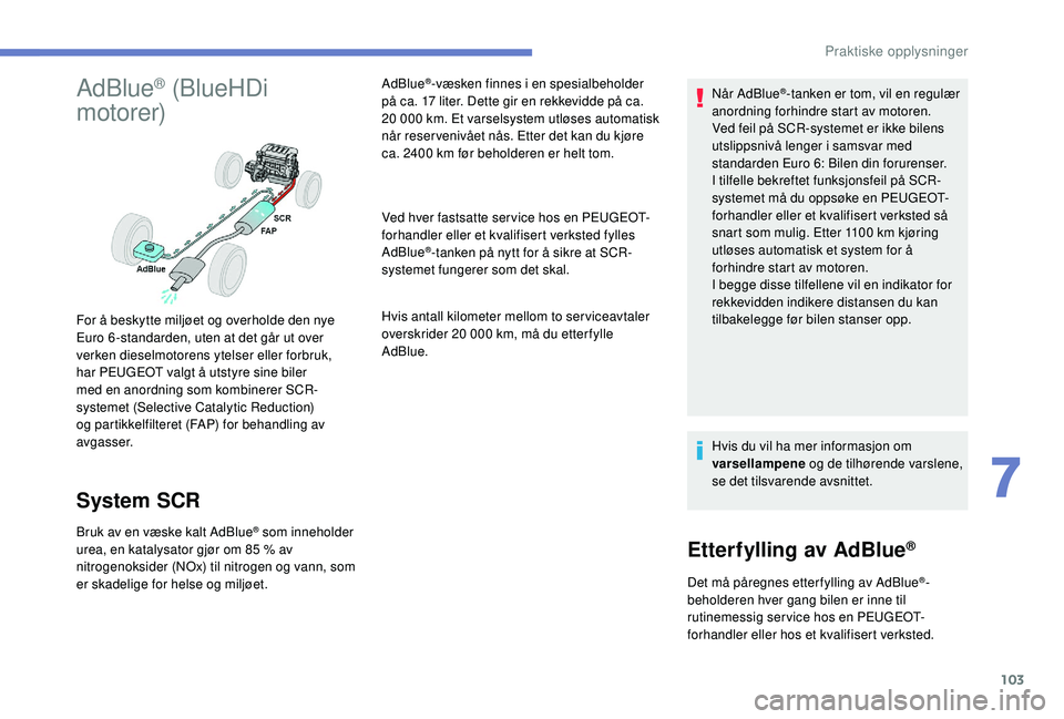 PEUGEOT 301 2022  Instruksjoner for bruk (in Norwegian) 103
AdBlue® (BlueHDi 
motorer)
System SCR
Bruk av en væske kalt AdBlue® som inneholder 
urea, en katalysator gjør om 85   % av 
nitrogenoksider (NOx) til nitrogen og vann, som 
er skadelige for he