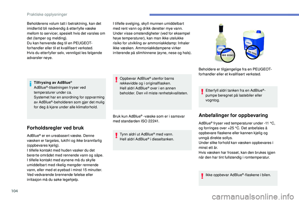 PEUGEOT 301 2022  Instruksjoner for bruk (in Norwegian) 104
Tilfr ysing av AdBlue®
AdBlue®-tilsetningen fryser ved 
temperaturer under ca.
Systemet har en anordning for oppvarming 
av AdBlue
®-beholderen som gjør det mulig 
for deg å kjøre under alle