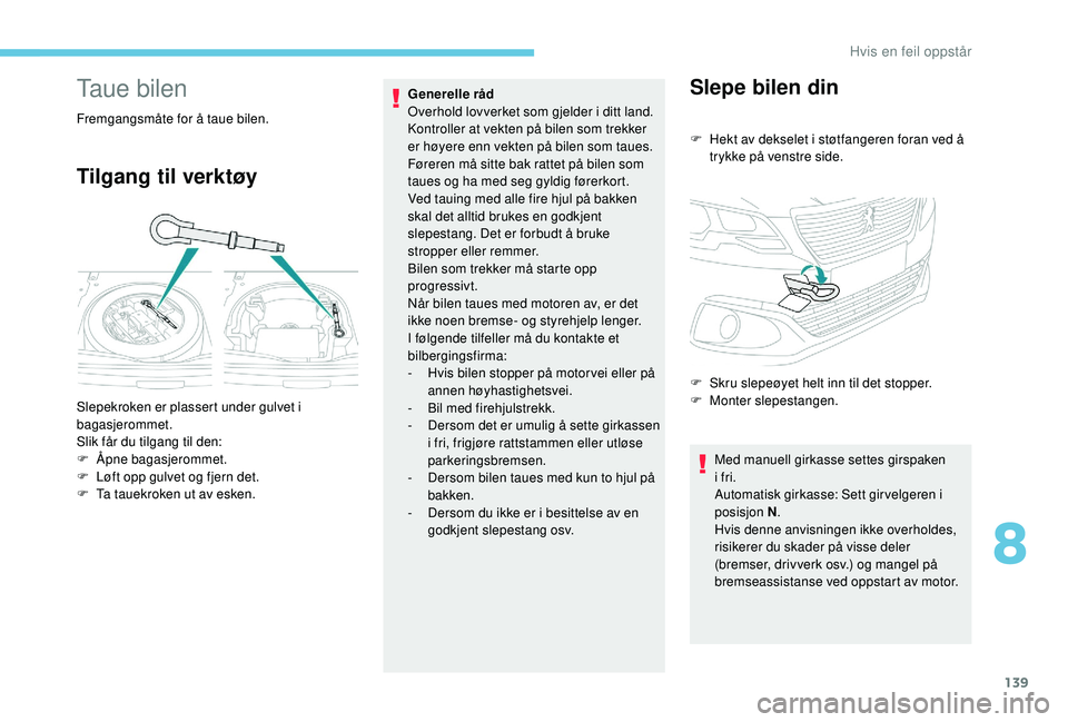 PEUGEOT 301 2022 Instruksjoner for bruk (in Norwegian) 139
Taue bilen
Fremgangsmåte for å taue bilen.
Tilgang til verktøy
Generelle råd
Overhold lovverket som gjelder i ditt land.
Kontroller at vekten på bilen som trekker
er høyere enn vekten på PEUGEOT 301 2022 Instruksjoner for bruk (in Norwegian) 139
Taue bilen
Fremgangsmåte for å taue bilen.
Tilgang til verktøy
Generelle råd
Overhold lovverket som gjelder i ditt land.
Kontroller at vekten på bilen som trekker
er høyere enn vekten på