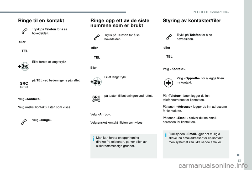 PEUGEOT 301 2022 Instruksjoner for bruk (in Norwegian) 31
Ringe til en kontakt
eller Trykk på Telefon
for å se
hovedsiden.
Eller foreta et langt trykk
på TEL ved betjeningene på rattet.
Velg « Kontakt ».
Velg ønsket kontakt i listen som vises.
PEUGEOT 301 2022 Instruksjoner for bruk (in Norwegian) 31
Ringe til en kontakt
eller Trykk på Telefon
for å se
hovedsiden.
Eller foreta et langt trykk
på TEL ved betjeningene på rattet.
Velg « Kontakt ».
Velg ønsket kontakt i listen som vises.