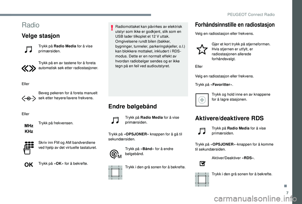 PEUGEOT 301 2022 Instruksjoner for bruk (in Norwegian) 7
Radio
Velge stasjon
Trykk på Radio Media for å vise
primærsiden.
Trykk på en av tastene for å foreta
automatisk søk etter radiostasjoner.
Eller Beveg pekeren for å foreta manuelt
søk ette PEUGEOT 301 2022 Instruksjoner for bruk (in Norwegian) 7
Radio
Velge stasjon
Trykk på Radio Media for å vise
primærsiden.
Trykk på en av tastene for å foreta
automatisk søk etter radiostasjoner.
Eller Beveg pekeren for å foreta manuelt
søk ette